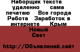 Наборщик текста  (удаленно ) - сама печатаю  - Все города Работа » Заработок в интернете   . Крым,Новый Свет